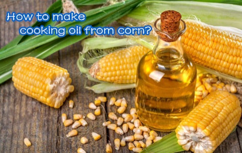 How to make cooking oil from corn in factory?